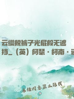 云缨脱裤子光屁股无遮挡